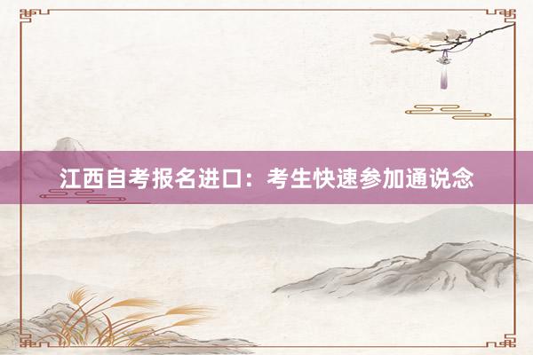 江西自考报名进口：考生快速参加通说念