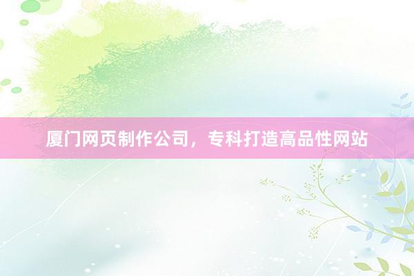 厦门网页制作公司,专科打造高品性网站