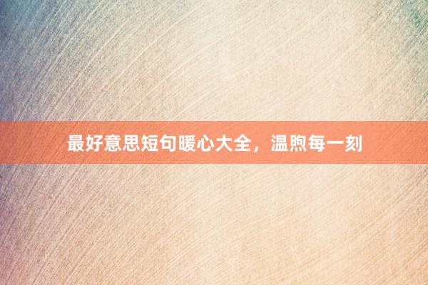 最好意思短句暖心大全，温煦每一刻