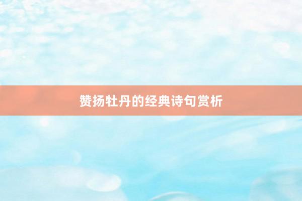 赞扬牡丹的经典诗句赏析