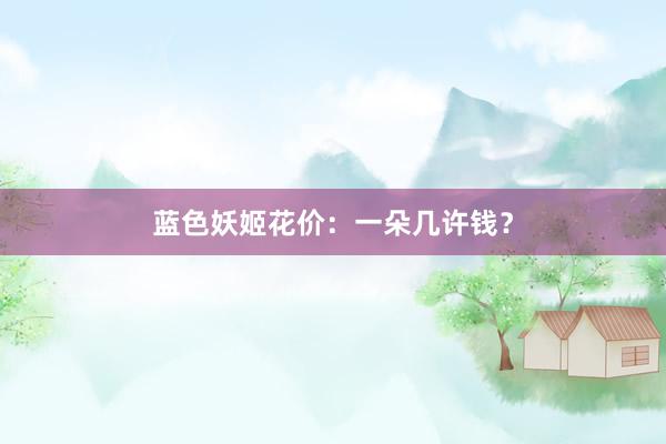 蓝色妖姬花价：一朵几许钱？